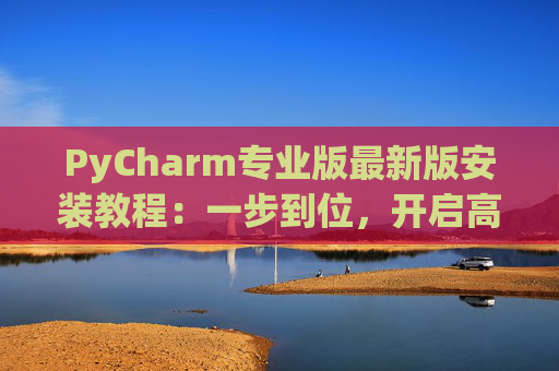PyCharm专业版最新版安装教程：一步到位，开启高效Python开发之旅
